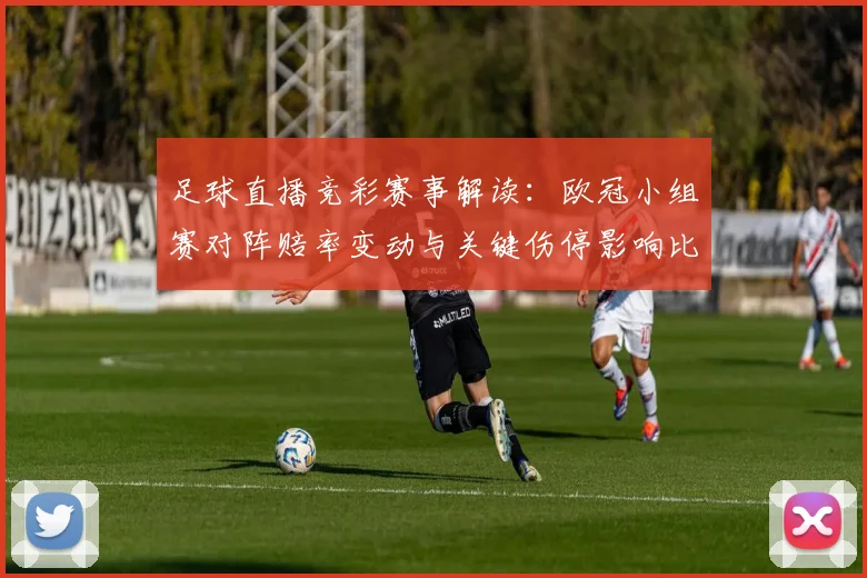 足球直播竞彩赛事解读：欧冠小组赛对阵赔率变动与关键伤停影响比赛走势