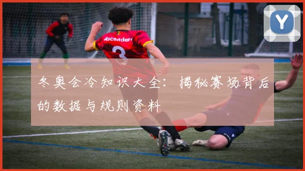 冬奥会冷知识大全：揭秘赛场背后的数据与规则资料