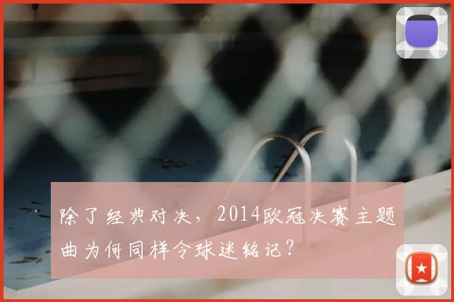 除了经典对决，2014欧冠决赛主题曲为何同样令球迷铭记？