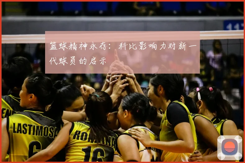 篮球精神永存：科比影响力对新一代球员的启示