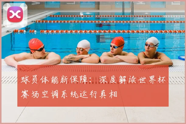 球员体能新保障：深度解读世界杯赛场空调系统运行真相