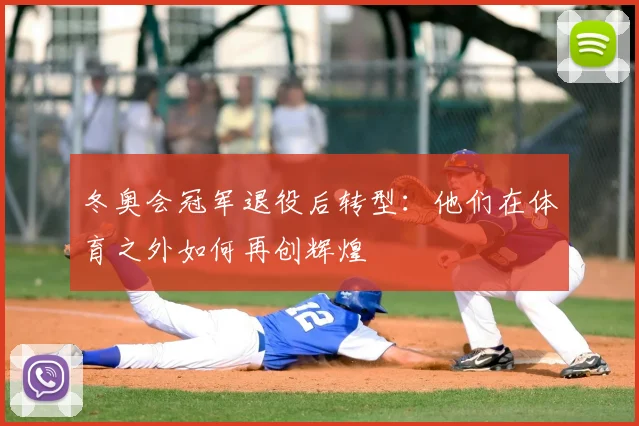 冬奥会冠军退役后转型：他们在体育之外如何再创辉煌