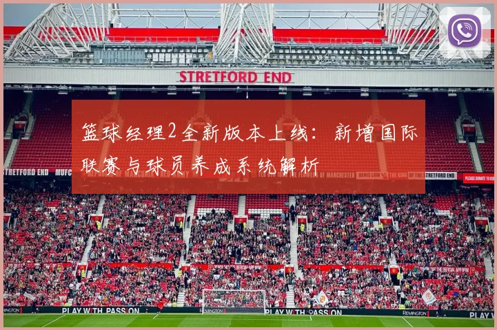 篮球经理2全新版本上线：新增国际联赛与球员养成系统解析