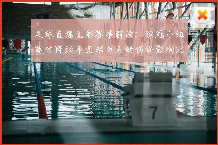 足球直播竞彩赛事解读：欧冠小组赛对阵赔率变动与关键伤停影响比赛走势