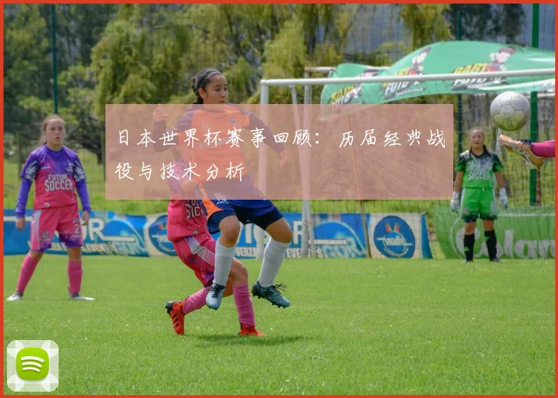 日本世界杯赛事回顾：历届经典战役与技术分析